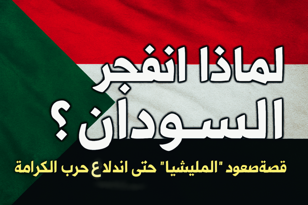 لماذا انفجر السودان؟ قصة صعود "المليشيا" حتى اندلاع حرب الكرامة